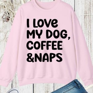 I love My Dog Coffee and Naps Sweatshirt