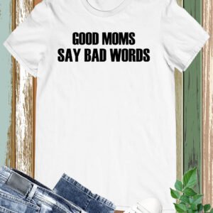 Good mom Say Bad words T Shirt