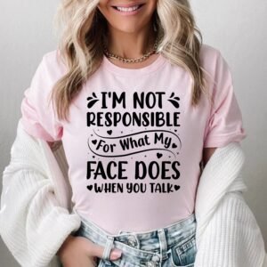 I'm Not Responsible For What My Face Does When You Talk T-Shirt