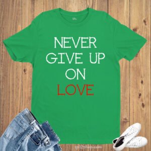 Never Give Up On Love Hopeless Romantic Slogan T Shirt