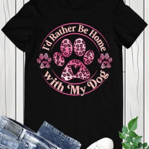 I'd Rather Be Home with My Dog Shirt
