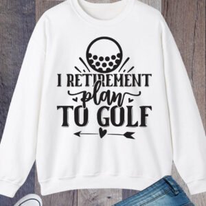 I Retirement Plan to Golf Sweatshirt