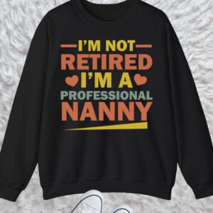 I'm Not Retired I'm A Professional Nanny Grandma Sweatshirt