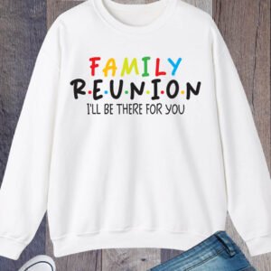 Family Reunion I'll Be There for You Sweatshirt