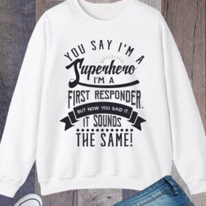 You Say I'm a Superhero I'm a First Responder Sweatshirt