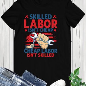 Happy Labor Day Shirt Skilled Labor Not Cheap