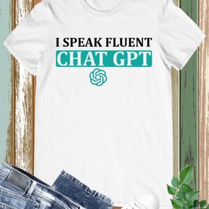 I Speak Fluent Chat Gpt Shirt