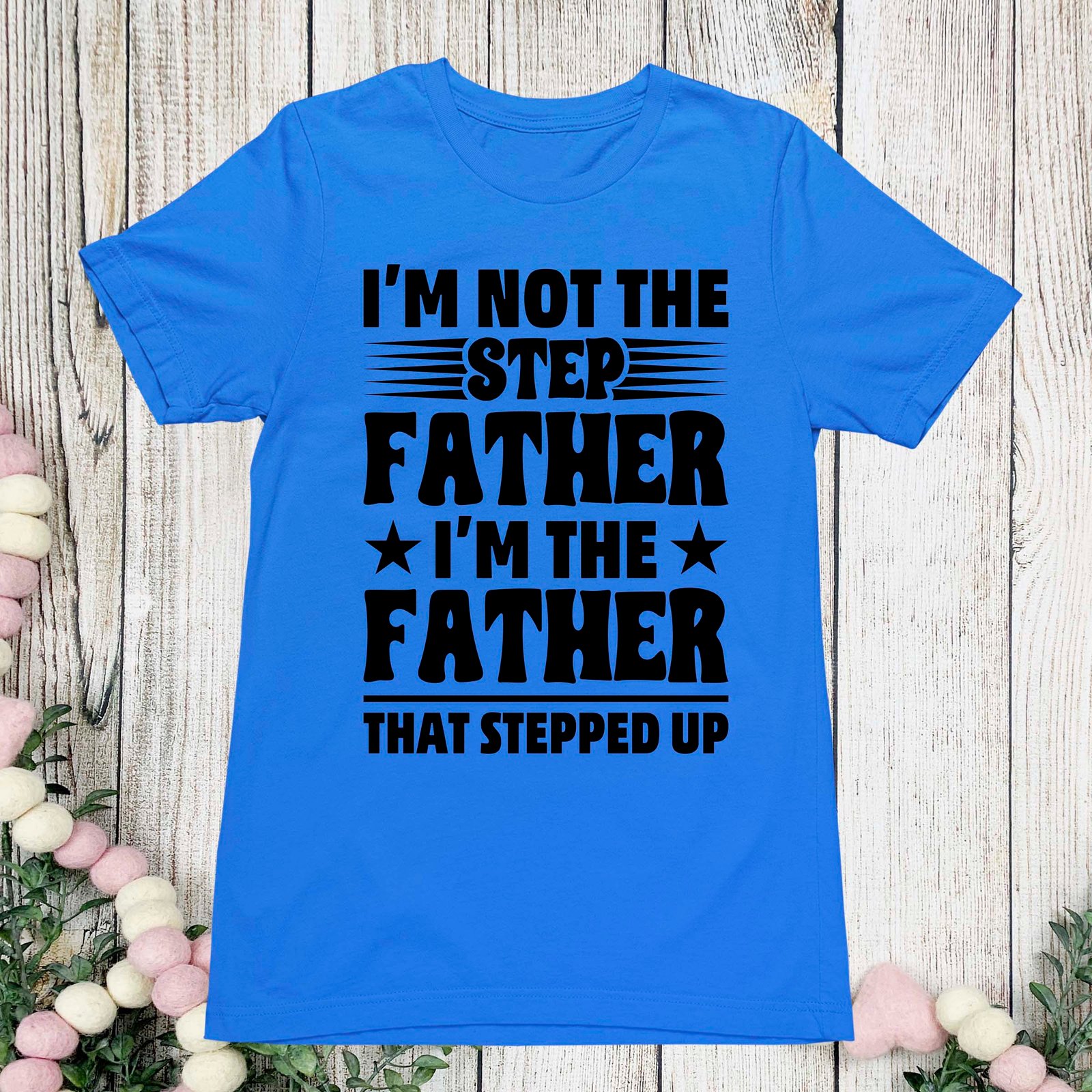 I'm Not The Step Dad I'm The Dad That Stepped Up T-Shirt