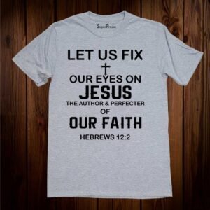 Let us Fix Our Eyes On Jesus Of Our Faith Christian T Shirt