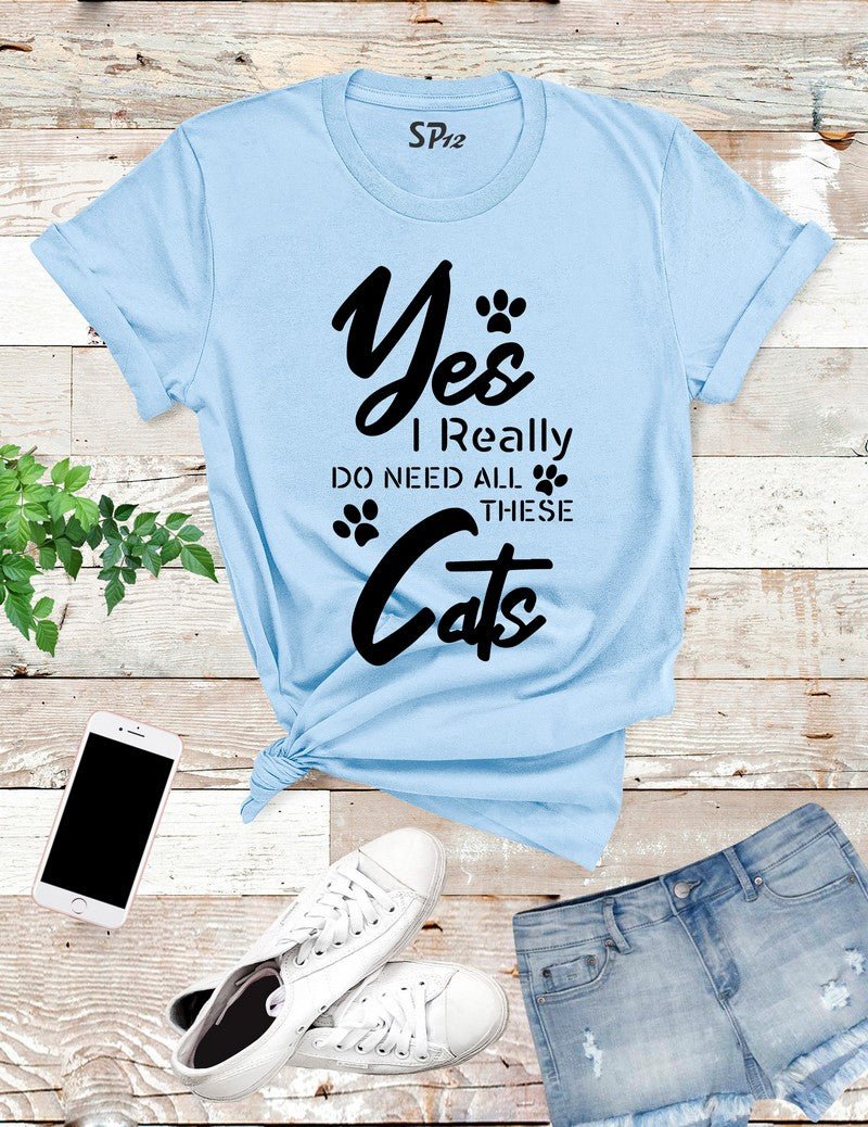 Yes I Really Do Need All These Cats T Shirt