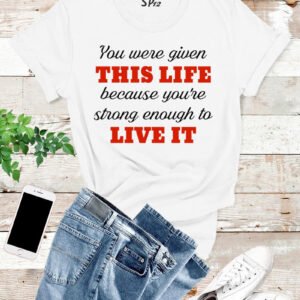 You Were Given this Life Inspirational T Shirt