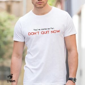 You've Come So Far Don't Quit Now Gym Crossfit T-Shirt